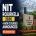 NIT Rourkela Launches 4 New Programs From 2026-27; Apply Now